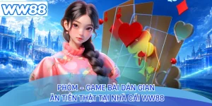 Phỏm - Game Bài Dân Gian Ăn Tiền Thật Tại Nhà Cái WW88